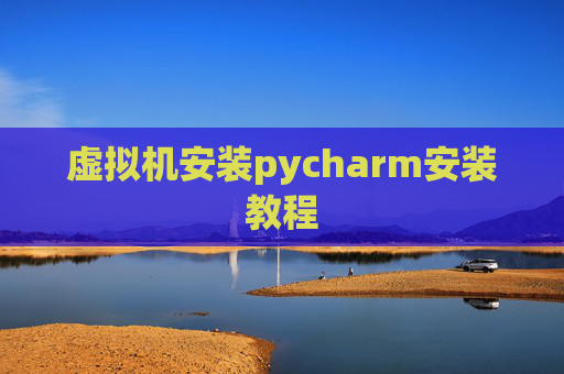 虚拟机安装pycharm安装教程 虚拟机安装pycharm安装教程