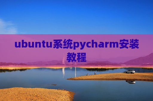 ubuntu系统pycharm安装教程 ubuntu系统pycharm安装教程